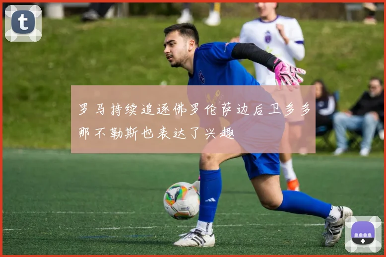 罗马持续追逐佛罗伦萨边后卫多多那不勒斯也表达了兴趣
