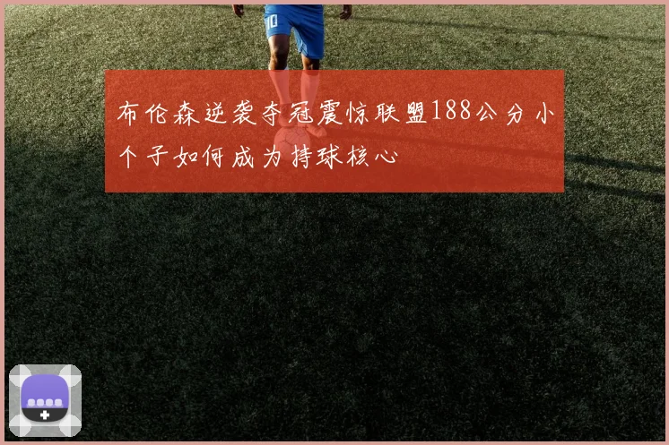 布伦森逆袭夺冠震惊联盟188公分小个子如何成为持球核心