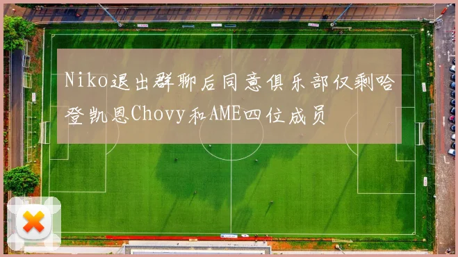 Niko退出群聊后同意俱乐部仅剩哈登凯恩Chovy和AME四位成员