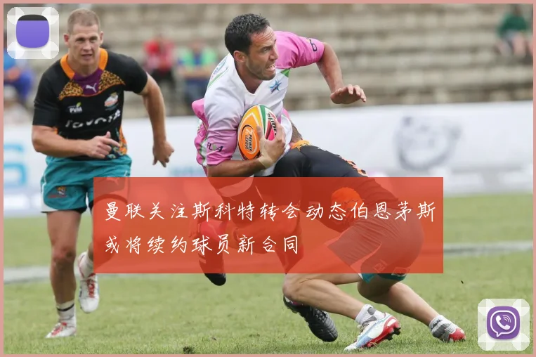 曼联关注斯科特转会动态伯恩茅斯或将续约球员新合同