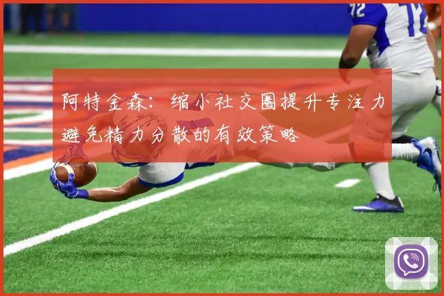 阿特金森：缩小社交圈提升专注力避免精力分散的有效策略