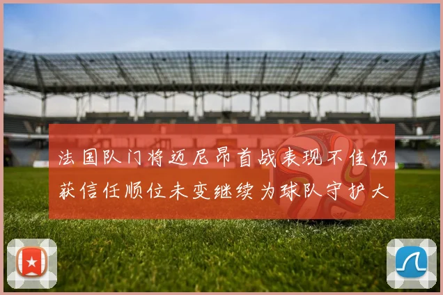 法国队门将迈尼昂首战表现不佳仍获信任顺位未变继续为球队守护大门